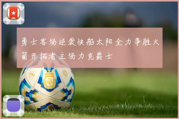 勇士客场逆袭快船太阳全力争胜火箭开拓者主场力克爵士