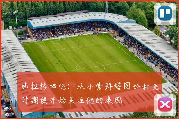 弗拉格回忆：从小崇拜塔图姆杜克时期便开始关注他的表现