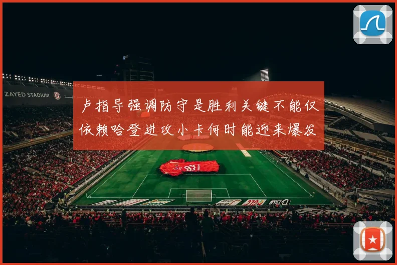卢指导强调防守是胜利关键不能仅依赖哈登进攻小卡何时能迎来爆发成疑