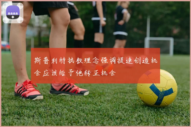 斯普利特执教理念强调提速创造机会应该给予他转正机会