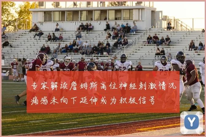 专家解读詹姆斯高位神经刺激情况痛感未向下延伸或为积极信号
